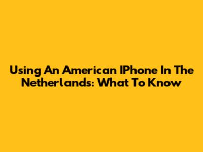Using An American IPhone In The Netherlands: What To Know