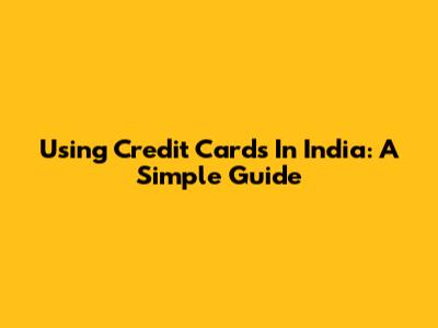 Using Credit Cards In India: A Simple Guide