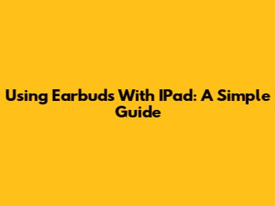 Using Earbuds With IPad: A Simple Guide