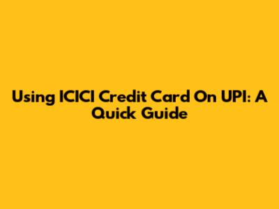 Using ICICI Credit Card On UPI: A Quick Guide