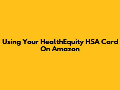 Using Your HealthEquity HSA Card On Amazon