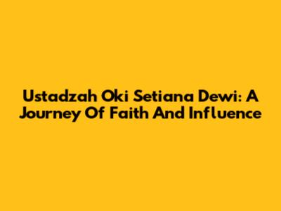 Ustadzah Oki Setiana Dewi: A Journey Of Faith And Influence