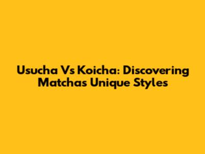 Usucha Vs Koicha: Discovering Matcha's Unique Styles