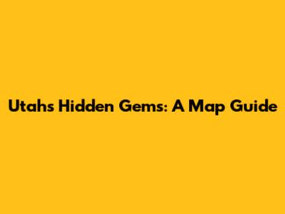 Utah's Hidden Gems: A Map Guide