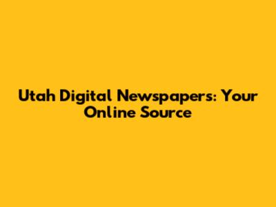 Utah Digital Newspapers: Your Online Source