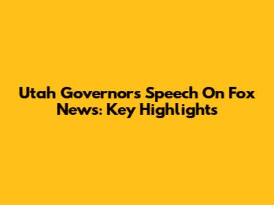 Utah Governor's Speech On Fox News: Key Highlights