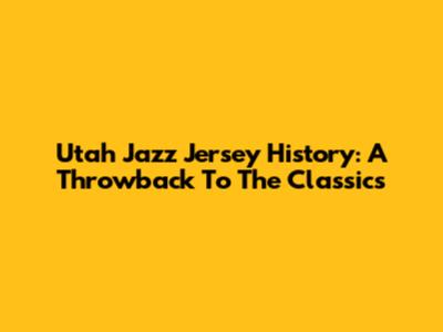 Utah Jazz Jersey History: A Throwback To The Classics
