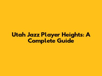 Utah Jazz Player Heights: A Complete Guide