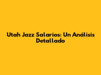 Utah Jazz Salarios: Un Análisis Detallado