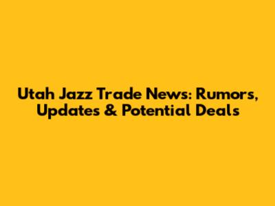 Utah Jazz Trade News: Rumors, Updates & Potential Deals