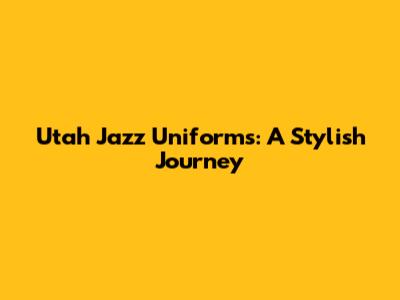 Utah Jazz Uniforms: A Stylish Journey