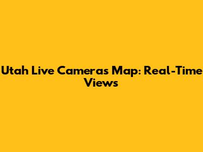Utah Live Cameras Map: Real-Time Views