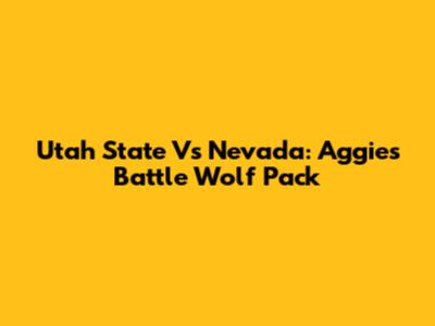 Utah State Vs Nevada: Aggies Battle Wolf Pack