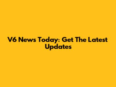 V6 News Today: Get The Latest Updates