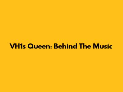 VH1's Queen: Behind The Music