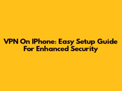 VPN On IPhone: Easy Setup Guide For Enhanced Security