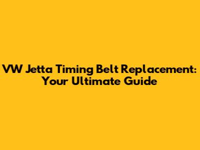VW Jetta Timing Belt Replacement: Your Ultimate Guide