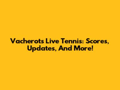 Vacherot's Live Tennis: Scores, Updates, And More!