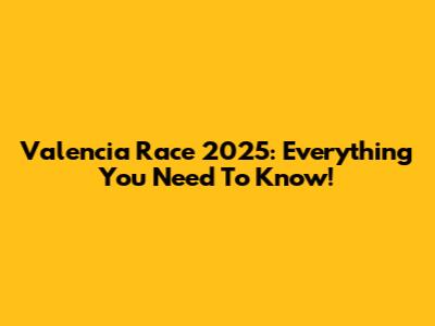 Valencia Race 2025: Everything You Need To Know!