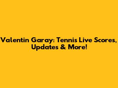Valentin Garay: Tennis Live Scores, Updates & More!