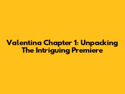 Valentina Chapter 1: Unpacking The Intriguing Premiere