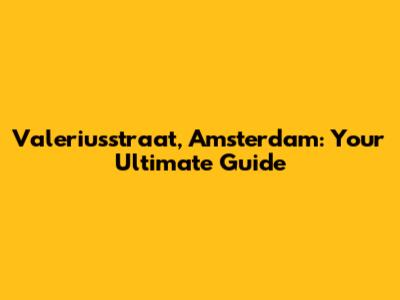 Valeriusstraat, Amsterdam: Your Ultimate Guide