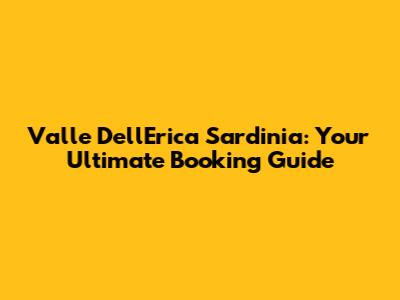 Valle Dell'Erica Sardinia: Your Ultimate Booking Guide
