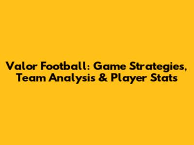 Valor Football: Game Strategies, Team Analysis & Player Stats