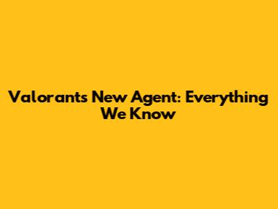 Valorant's New Agent: Everything We Know