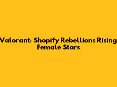 Valorant: Shopify Rebellion's Rising Female Stars
