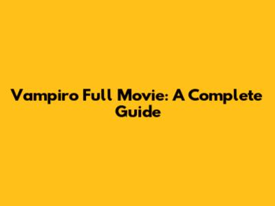 Vampiro Full Movie: A Complete Guide