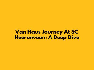 Van Hau's Journey At SC Heerenveen: A Deep Dive