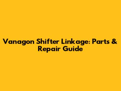 Vanagon Shifter Linkage: Parts & Repair Guide