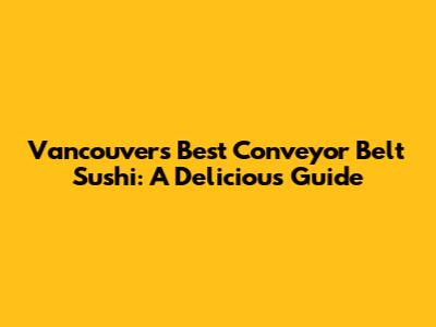 Vancouver's Best Conveyor Belt Sushi: A Delicious Guide