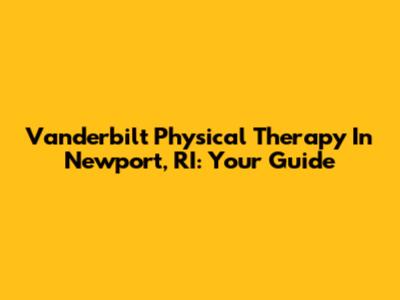 Vanderbilt Physical Therapy In Newport, RI: Your Guide