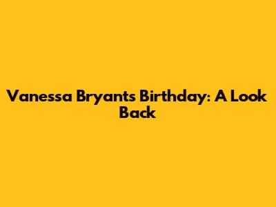 Vanessa Bryant's Birthday: A Look Back