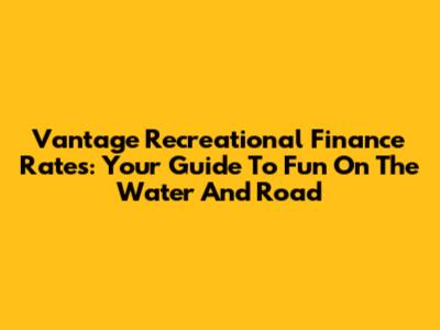 Vantage Recreational Finance Rates: Your Guide To Fun On The Water And Road