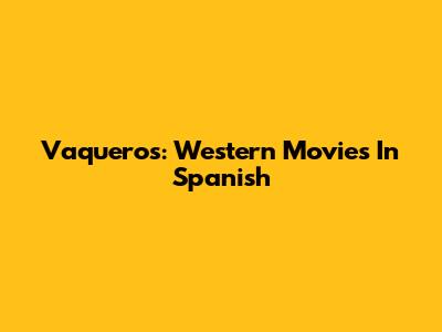 Vaqueros: Western Movies In Spanish