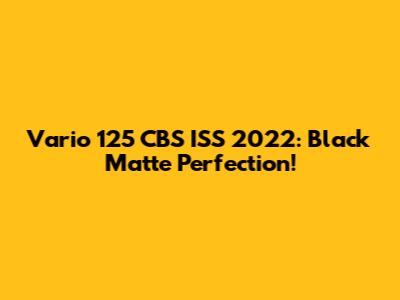 Vario 125 CBS ISS 2022: Black Matte Perfection!