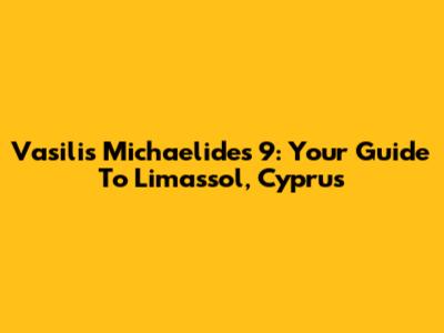 Vasilis Michaelides 9: Your Guide To Limassol, Cyprus