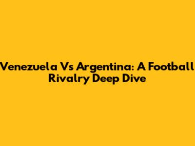 Venezuela Vs Argentina: A Football Rivalry Deep Dive
