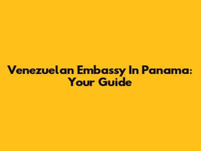 Venezuelan Embassy In Panama: Your Guide
