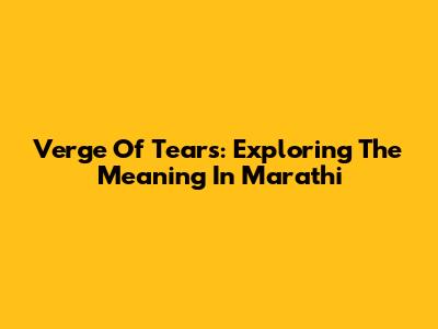 Verge Of Tears: Exploring The Meaning In Marathi
