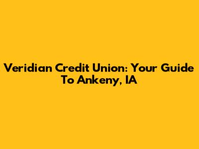 Veridian Credit Union: Your Guide To Ankeny, IA