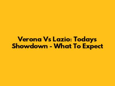 Verona Vs Lazio: Today's Showdown - What To Expect