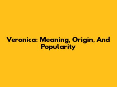 Veronica: Meaning, Origin, And Popularity