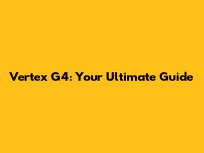 Vertex G4: Your Ultimate Guide