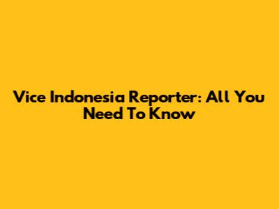 Vice Indonesia Reporter: All You Need To Know