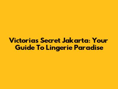 Victoria's Secret Jakarta: Your Guide To Lingerie Paradise