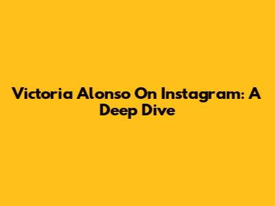 Victoria Alonso On Instagram: A Deep Dive